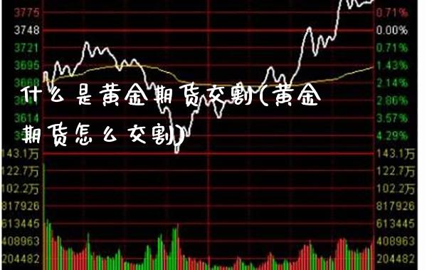 什么是黄金期货交割(黄金期货怎么交割)_https://www.boyangwujin.com_期货直播间_第1张