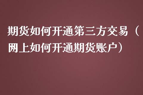 期货如何开通第三方交易（网上如何开通期货账户）_https://www.boyangwujin.com_纳指期货_第1张