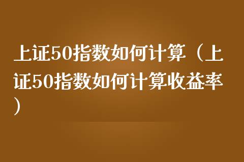 上证50指数如何计算（上证50指数如何计算收益率）