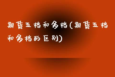 期货五档和多档(期货五档和多档的区别)_https://www.boyangwujin.com_黄金直播间_第1张