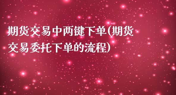 期货交易中两键下单(期货交易委托下单的流程)