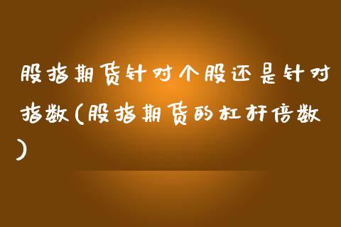 股指期货针对个股还是针对指数(股指期货的杠杆倍数)