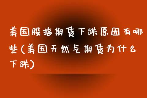 美国股指期货下跌原因有哪些(美国天然气期货为什么下跌)