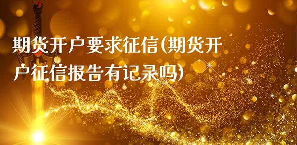 期货开户要求征信(期货开户征信报告有记录吗)_https://www.boyangwujin.com_期货直播间_第1张