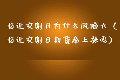 临近交割月为什么风险大（临近交割日期货会上涨吗）_https://www.boyangwujin.com_纳指期货_第1张