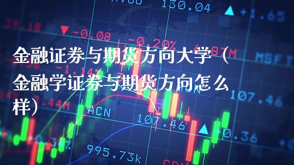 金融证券与期货方向大学（金融学证券与期货方向怎么样）