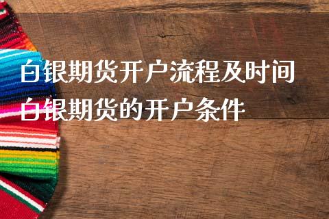 白银期货开户流程及时间 白银期货的开户条件_https://www.boyangwujin.com_黄金直播间_第1张