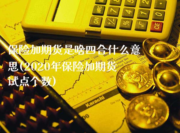 保险加期货是啥四合什么意思(2020年保险加期货试点个数)_https://www.boyangwujin.com_原油直播间_第1张