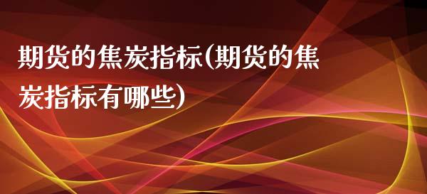 期货的焦炭指标(期货的焦炭指标有哪些)_https://www.boyangwujin.com_道指期货_第1张