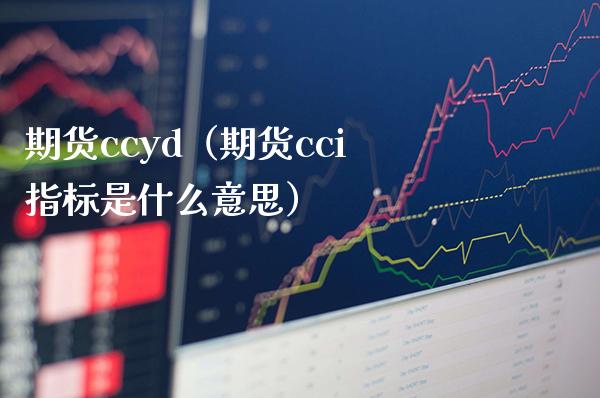 期货ccyd（期货cci指标是什么意思）