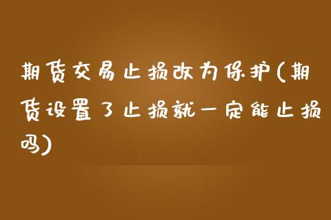 期货交易止损改为保护(期货设置了止损就一定能止损吗)