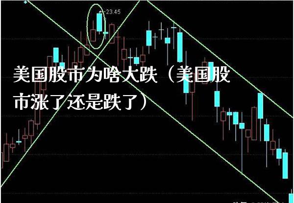 美国股市为啥大跌（美国股市涨了还是跌了）_https://www.boyangwujin.com_道指期货_第1张