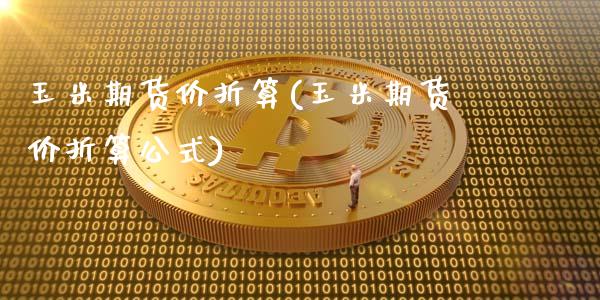 玉米期货价折算(玉米期货价折算公式)