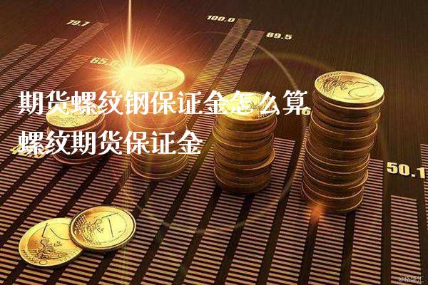 期货螺纹钢保证金怎么算 螺纹期货保证金