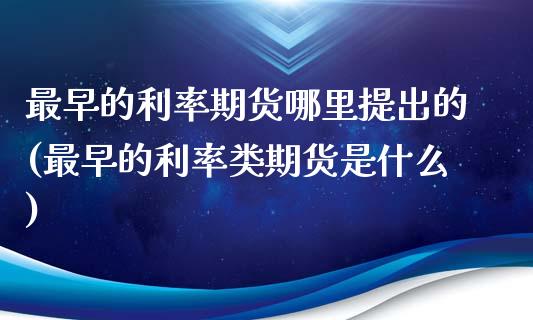 最早的利率期货哪里提出的(最早的利率类期货是什么)