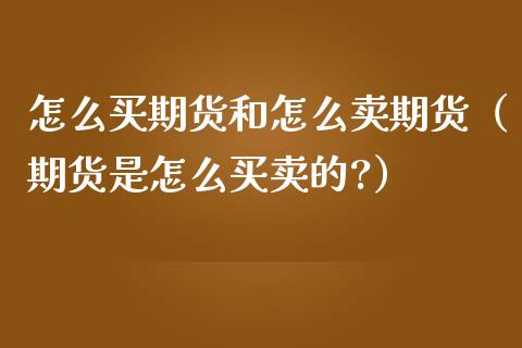 怎么买期货和怎么卖期货（期货是怎么买卖的?）