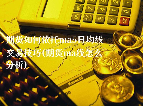 期货如何依托ma5日均线交易技巧(期货ma线怎么分析)