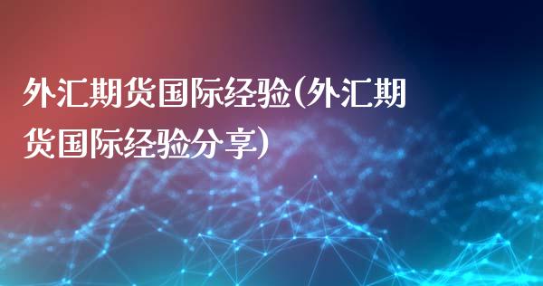 外汇期货国际经验(外汇期货国际经验分享)_https://www.boyangwujin.com_期货直播间_第1张