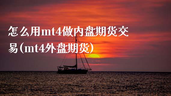 怎么用mt4做内盘期货交易(mt4外盘期货)_https://www.boyangwujin.com_恒指期货_第1张