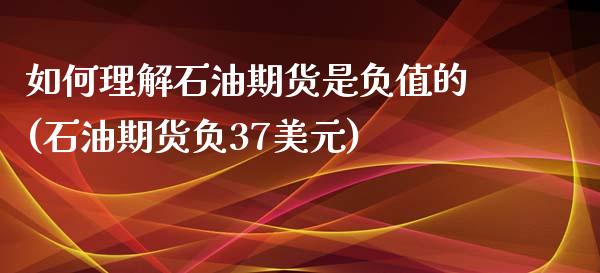 如何理解石油期货是负值的(石油期货负37美元)