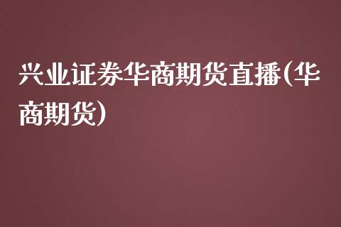 兴业证券华商期货直播(华商期货)