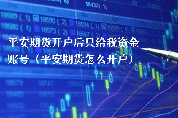 平安期货开户后只给我资金账号（平安期货怎么开户）_https://www.boyangwujin.com_期货直播间_第1张