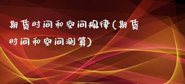 期货时间和空间规律(期货时间和空间测算)_https://www.boyangwujin.com_期货直播间_第1张