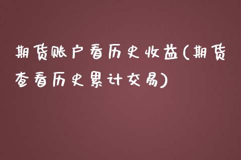 期货账户看历史收益(期货查看历史累计交易)_https://www.boyangwujin.com_期货科普_第1张