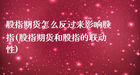 股指期货怎么反过来影响股指(股指期货和股指的联动性)_https://www.boyangwujin.com_恒指直播间_第1张