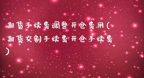 期货手续费调整开仓费用(期货交割手续费开仓手续费)