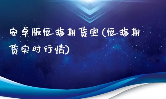 安卓版恒指期货宝(恒指期货实时行情)_https://www.boyangwujin.com_期货科普_第1张