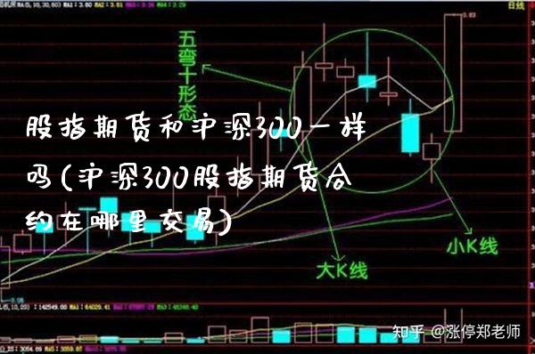 股指期货和沪深300一样吗(沪深300股指期货合约在哪里交易)