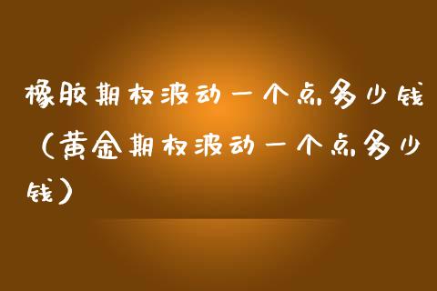 橡胶期权波动一个点多少钱（黄金期权波动一个点多少钱）