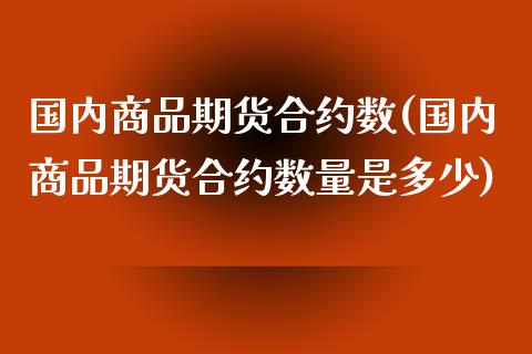 国内商品期货合约数(国内商品期货合约数量是多少)