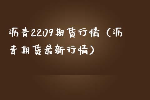 沥青2209期货行情（沥青期货最新行情）