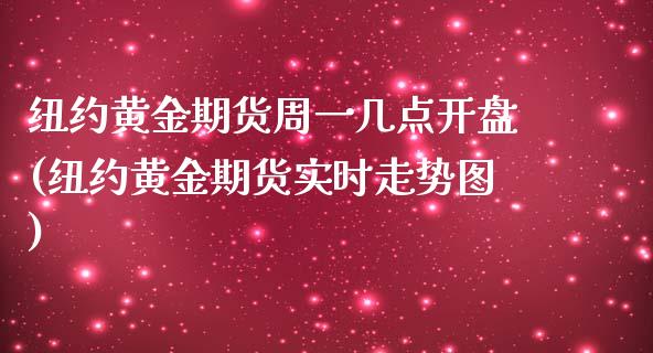 纽约黄金期货周一几点开盘(纽约黄金期货实时走势图)