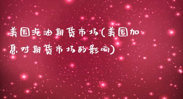 美国汽油期货市场(美国加息对期货市场的影响)_https://www.boyangwujin.com_期货直播间_第1张