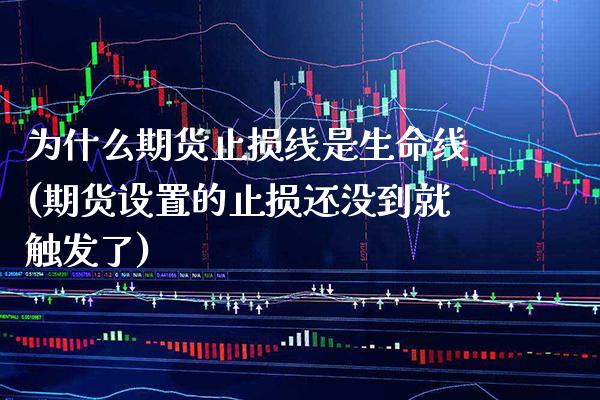 为什么期货止损线是生命线(期货设置的止损还没到就触发了)