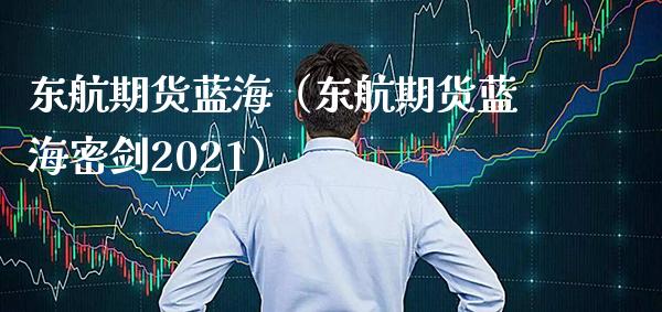 东航期货蓝海（东航期货蓝海密剑2021）_https://www.boyangwujin.com_道指期货_第1张