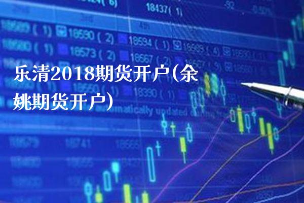 乐清2018期货开户(余姚期货开户)