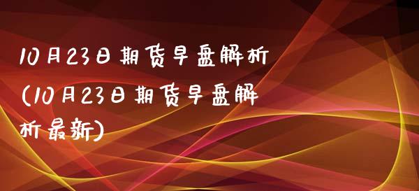 10月23日期货早盘解析(10月23日期货早盘解析最新)_https://www.boyangwujin.com_纳指期货_第1张