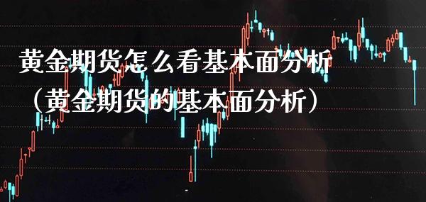 黄金期货怎么看基本面分析（黄金期货的基本面分析）