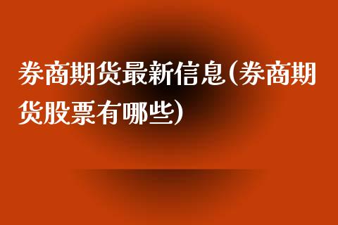 券商期货最新信息(券商期货股票有哪些)