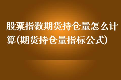 股票指数期货持仓量怎么计算(期货持仓量指标公式)