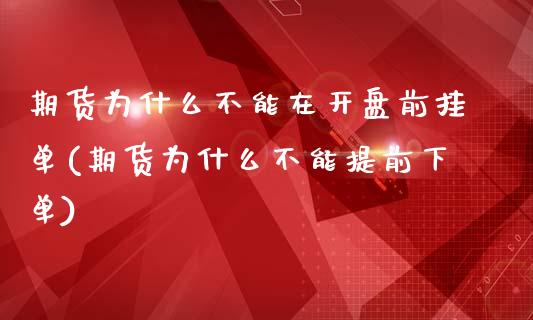 期货为什么不能在开盘前挂单(期货为什么不能提前下单)_https://www.boyangwujin.com_白银期货_第1张