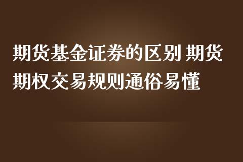 期货基金证券的区别 期货期权交易规则通俗易懂_https://www.boyangwujin.com_期货直播间_第1张