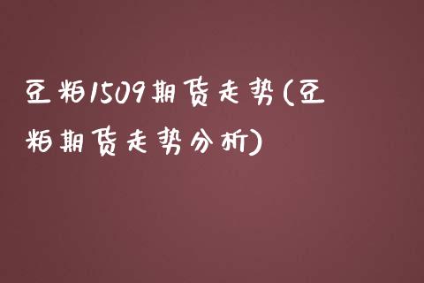 豆粕1509期货走势(豆粕期货走势分析)_https://www.boyangwujin.com_期货直播间_第1张