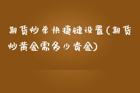 期货炒单快捷键设置(期货炒黄金需多少资金)