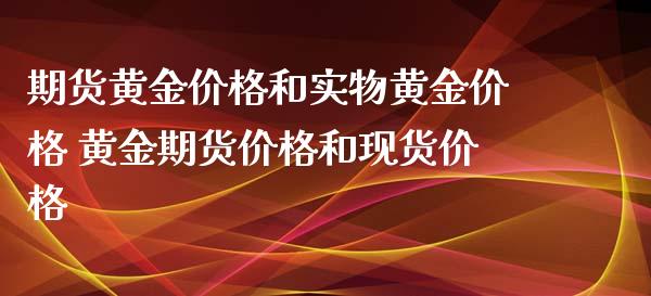 期货黄金价格和实物黄金价格 黄金期货价格和现货价格_https://www.boyangwujin.com_黄金期货_第1张