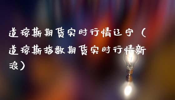 道琼斯期货实时行情辽宁（道琼斯指数期货实时行情新浪）_https://www.boyangwujin.com_黄金期货_第1张